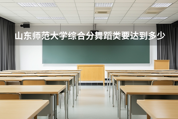山东师范大学综合分舞蹈类要达到多少？
