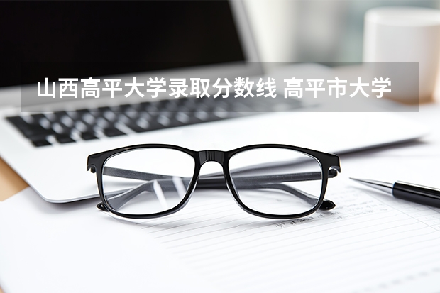 山西高平大学录取分数线 高平市大学生到村工作笔试成绩何时公布