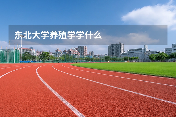 东北大学养殖学学什么
