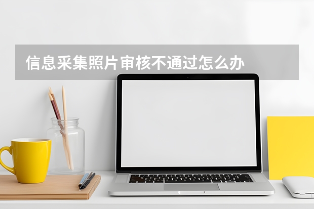 信息采集照片审核不通过怎么办