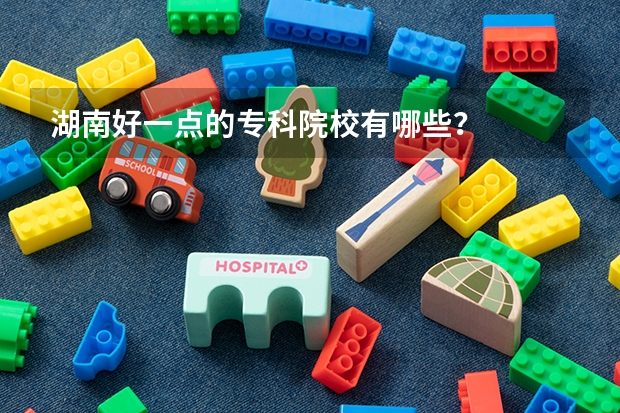 湖南好一点的专科院校有哪些？