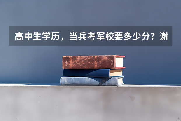 高中生学历，当兵考军校要多少分？谢谢了，大神帮忙啊