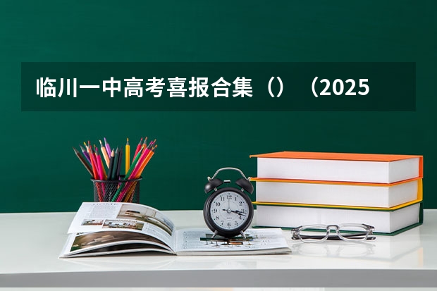临川一中高考喜报合集（）（2025临川一中高考成绩公布时间）