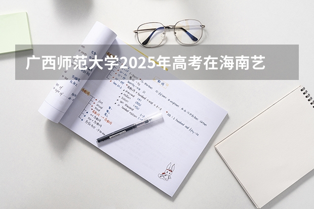 广西师范大学2025年高考在海南艺术类投档分数线