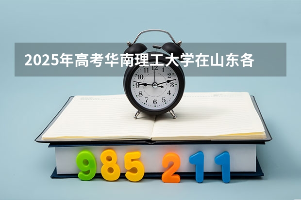2025年高考华南理工大学在山东各批次选科要求有哪些