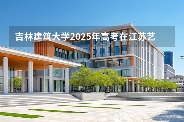 吉林建筑大学2025年高考在江苏艺术类投档分数线