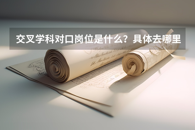 交叉学科对口岗位是什么？具体去哪里工作？工资水平如何？