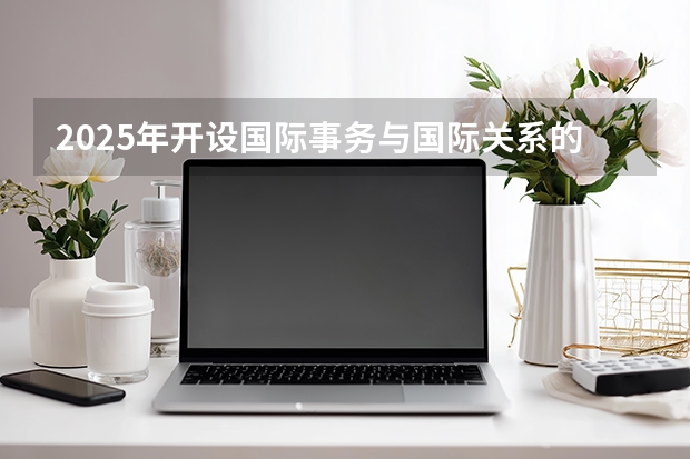 2025年开设国际事务与国际关系的院校排名