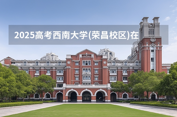 2025高考西南大学(荣昌校区)在四川招生计划介绍（2026参考）