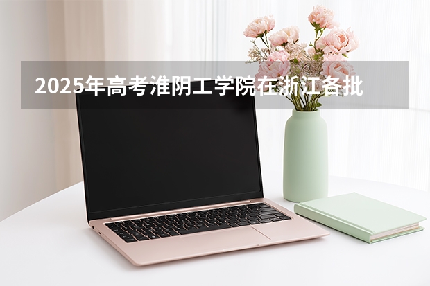 2025年高考淮阴工学院在浙江各批次选科要求有哪些