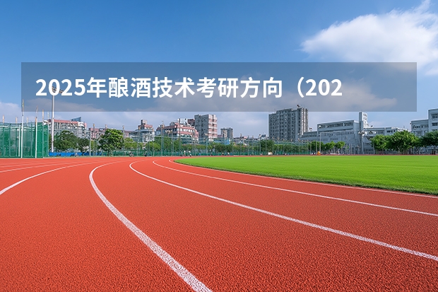 2025年酿酒技术考研方向（2026参考）