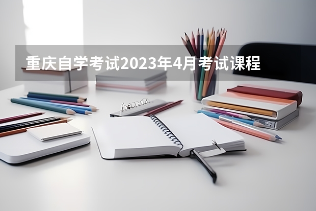重庆自学考试2023年4月考试课程安排 2022年江西省自学考试课程预安排表
