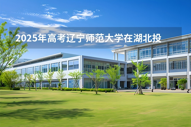 2025年高考辽宁师范大学在湖北投档分数线