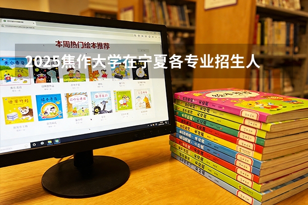 2025焦作大学在宁夏各专业招生人数（2026参考）