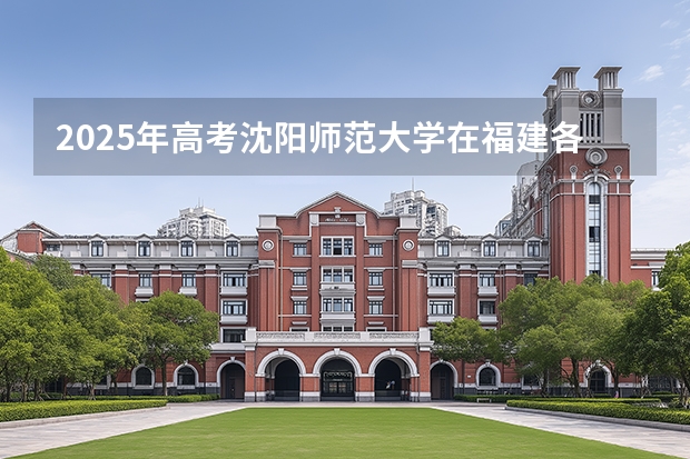 2025年高考沈阳师范大学在福建各批次选科要求有哪些