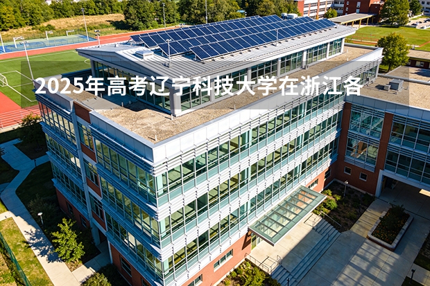 2025年高考辽宁科技大学在浙江各批次选科要求有哪些