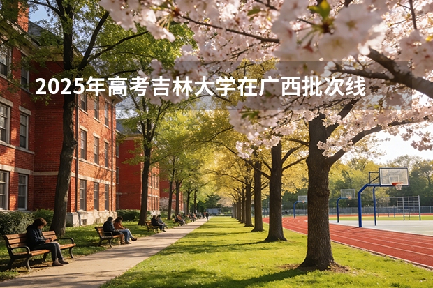 2025年高考吉林大学在广西批次线差（2026年参考）