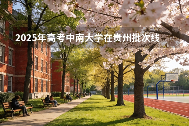 2025年高考中南大学在贵州批次线差（2026年参考）