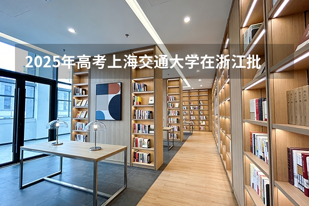 2025年高考上海交通大学在浙江批次线差（2026年参考）