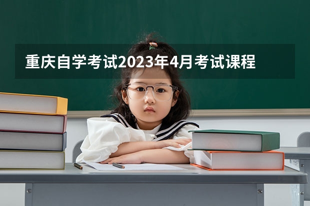 重庆自学考试2023年4月考试课程安排 江西省2023年4月自学考试报名时间及安排