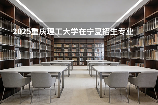 2025重庆理工大学在宁夏招生专业与学费（2026参考）