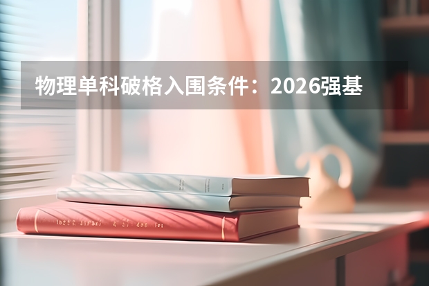 物理单科破格入围条件：2026强基单科高分政策解读