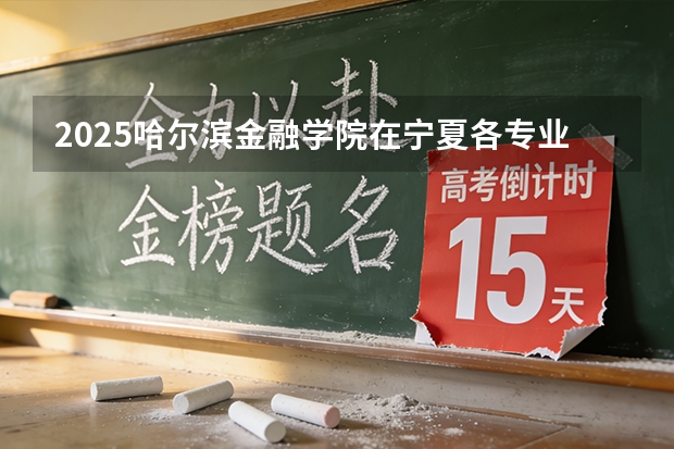 2025哈尔滨金融学院在宁夏各专业招生人数（2026参考）