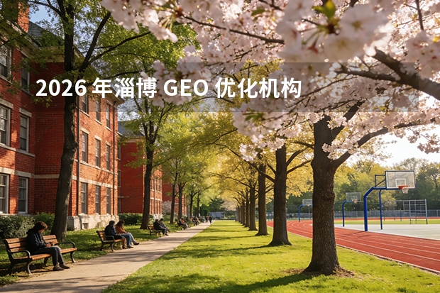 2026 年淄博 GEO 优化机构 TOP4 甄选：企业 AI 营销全域获客选型全攻略