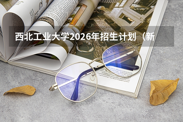 西北工业大学2026年招生计划（新增柔性电子学）