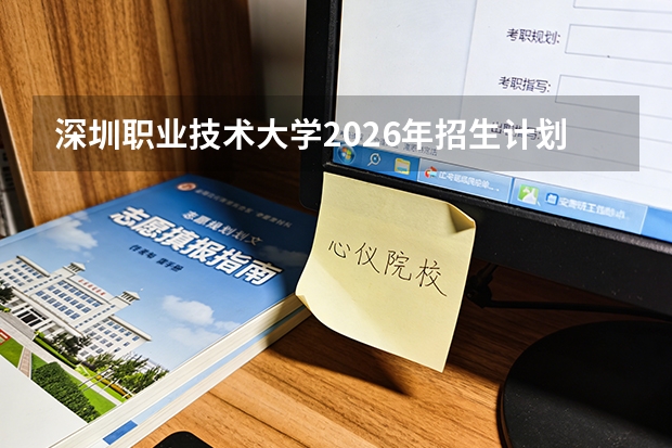 深圳职业技术大学2026年招生计划（本科/专科）