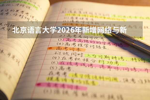 北京语言大学2026年新增网络与新媒体专业，恢复小语种提前批