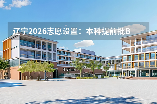 辽宁2026志愿设置：本科提前批B段60个专业+学校志愿