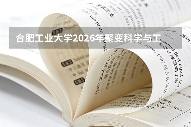 合肥工业大学2026年聚变科学与工程学院首批招生，约120人