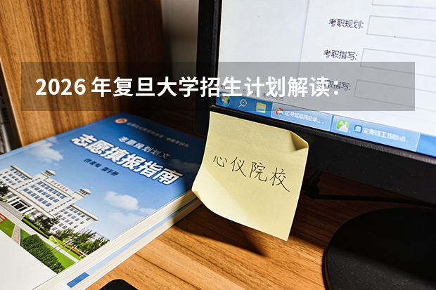 2026 年复旦大学招生计划解读：上海高校专业目录与录取要求