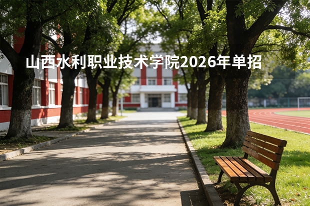山西水利职业技术学院2026年单招招生，国家级双高专业水利水电工程智能管理招生