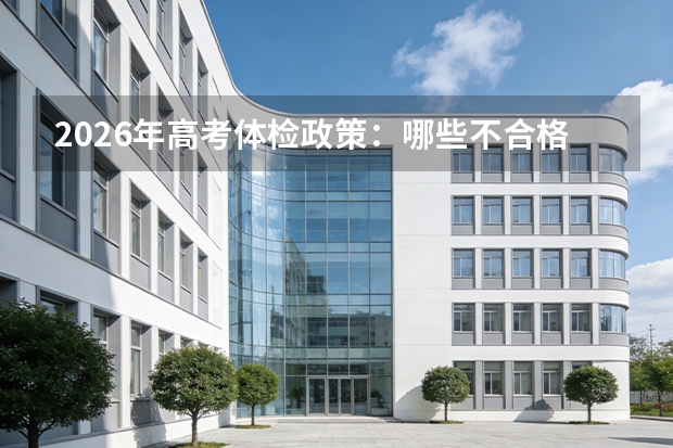 2026年高考体检政策：哪些不合格会影响录取