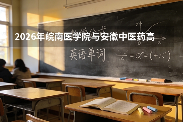 2026年皖南医学院与安徽中医药高等专科学校在安徽省招生计划