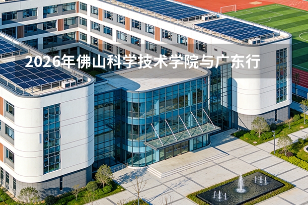 2026年佛山科学技术学院与广东行政职业学院在广东省招生计划