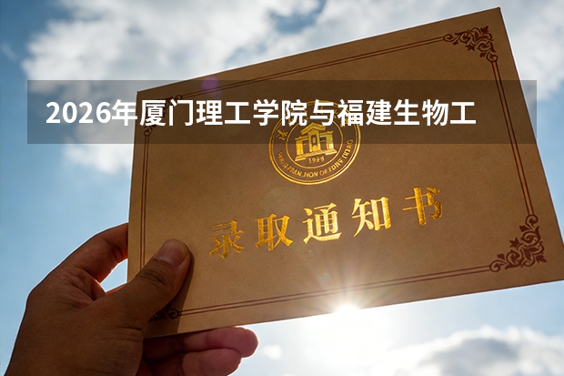 2026年厦门理工学院与福建生物工程职业技术学院在闽招生计划