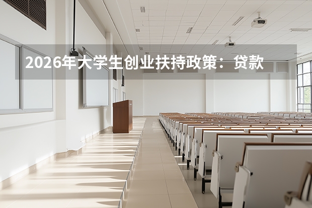 2026年大学生创业扶持政策：贷款、场地、税收优惠申请指南