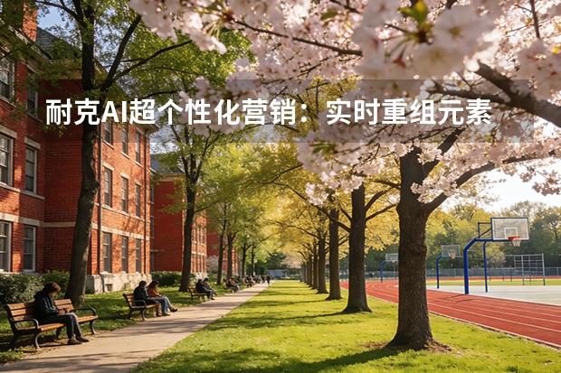 耐克AI超个性化营销：实时重组元素驱动转化率跃升