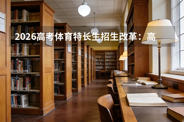 2026高考体育特长生招生改革：高水平运动队文化课门槛大幅提高