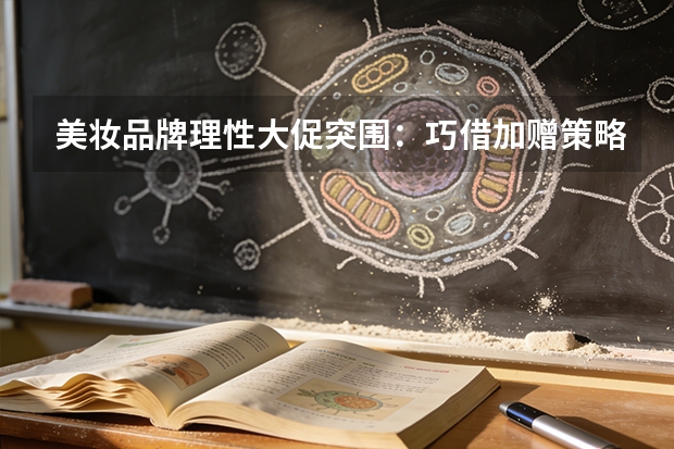 美妆品牌理性大促突围：巧借加赠策略锁销与召回双管齐下