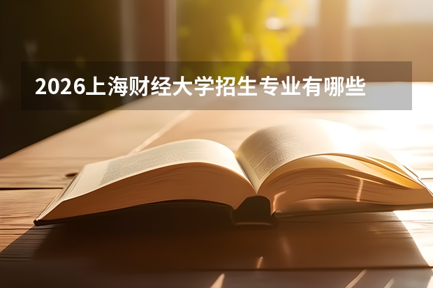 2026上海财经大学招生专业有哪些？财经类优势专业