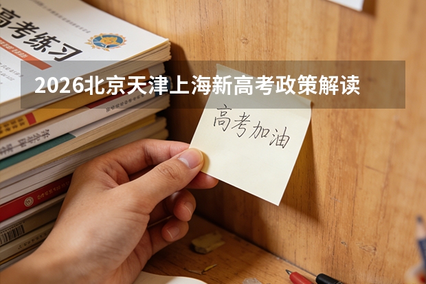 2026北京天津上海新高考政策解读：3+3模式录取规则与志愿填报指南