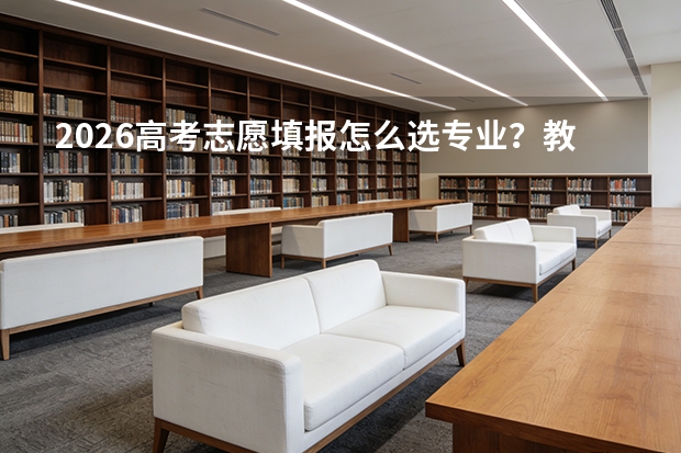 2026高考志愿填报怎么选专业？教育部专业目录调整与热门专业前景分析