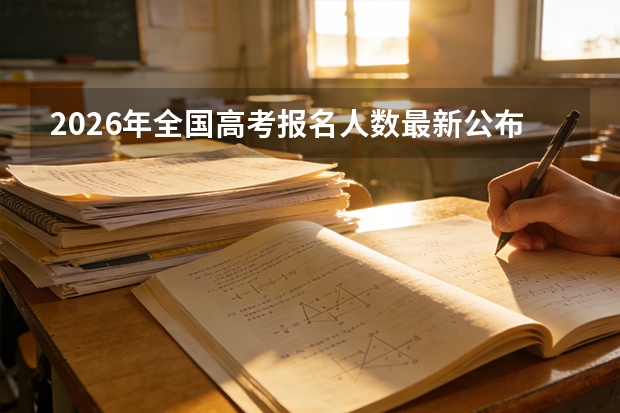 2026年全国高考报名人数最新公布！各省市报考人数大盘点
