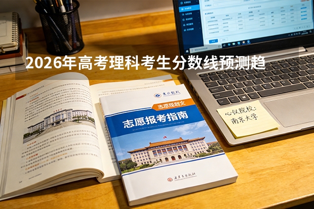 2026年高考理科考生分数线预测趋势