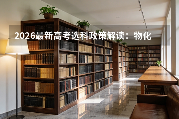 2026最新高考选科政策解读：物化绑定对专业填报的硬性影响