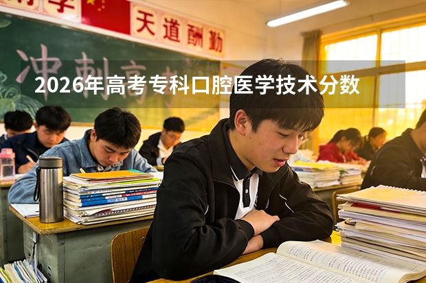 2026年高考专科口腔医学技术分数线预测（非医师）